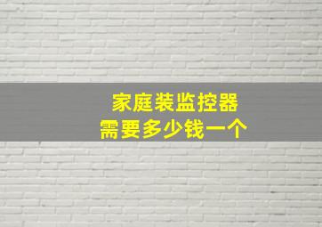 家庭装监控器需要多少钱一个