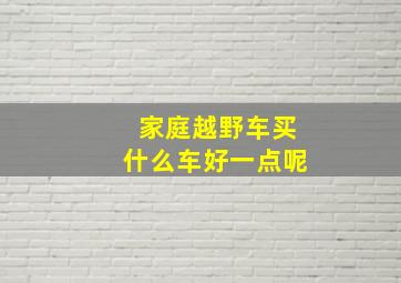 家庭越野车买什么车好一点呢