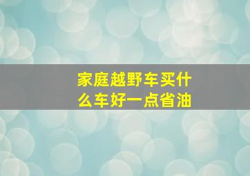 家庭越野车买什么车好一点省油