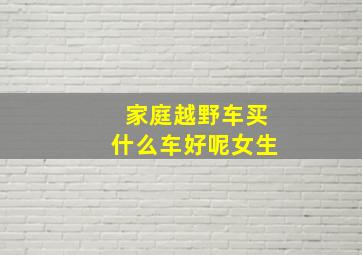 家庭越野车买什么车好呢女生