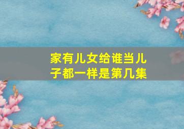 家有儿女给谁当儿子都一样是第几集