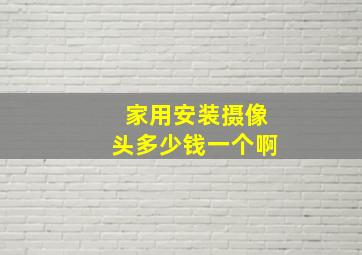 家用安装摄像头多少钱一个啊