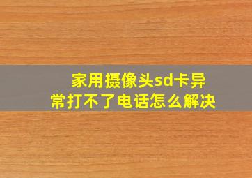 家用摄像头sd卡异常打不了电话怎么解决