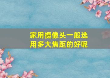 家用摄像头一般选用多大焦距的好呢