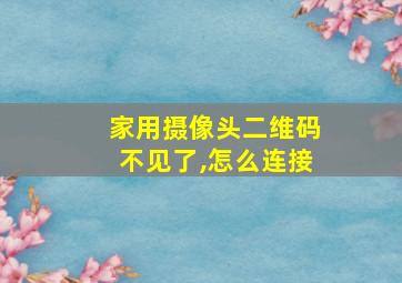 家用摄像头二维码不见了,怎么连接