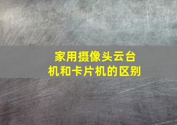 家用摄像头云台机和卡片机的区别