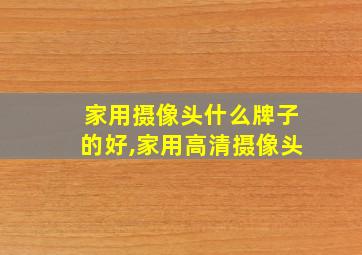 家用摄像头什么牌子的好,家用高清摄像头