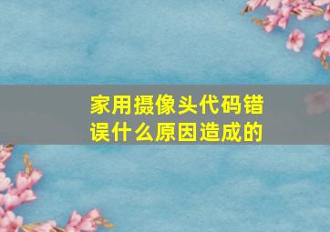 家用摄像头代码错误什么原因造成的