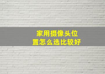 家用摄像头位置怎么选比较好