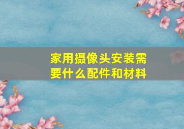 家用摄像头安装需要什么配件和材料