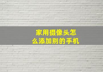 家用摄像头怎么添加别的手机