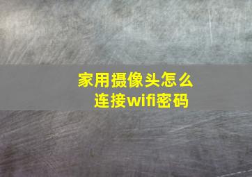 家用摄像头怎么连接wifi密码