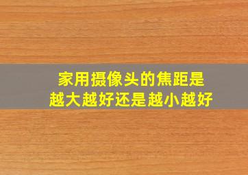 家用摄像头的焦距是越大越好还是越小越好