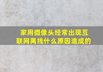 家用摄像头经常出现互联网离线什么原因造成的