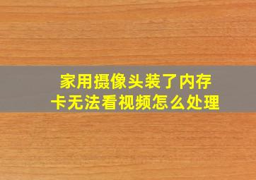 家用摄像头装了内存卡无法看视频怎么处理