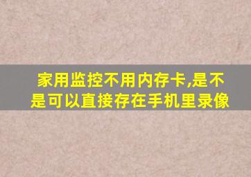 家用监控不用内存卡,是不是可以直接存在手机里录像