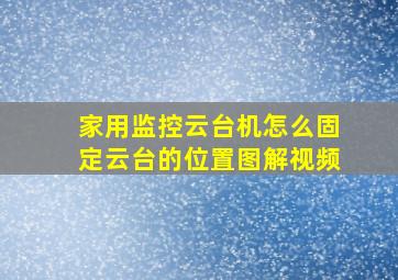 家用监控云台机怎么固定云台的位置图解视频