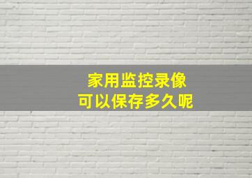 家用监控录像可以保存多久呢