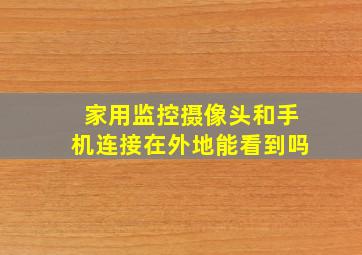 家用监控摄像头和手机连接在外地能看到吗