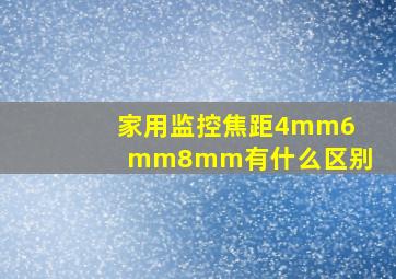 家用监控焦距4mm6mm8mm有什么区别