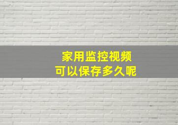 家用监控视频可以保存多久呢