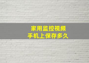 家用监控视频手机上保存多久