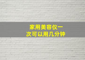 家用美容仪一次可以用几分钟