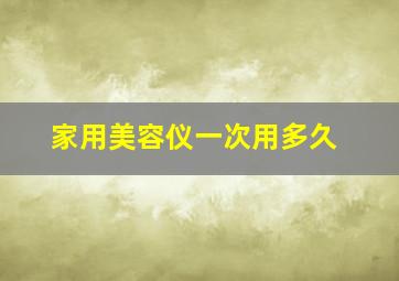 家用美容仪一次用多久