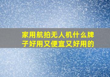 家用航拍无人机什么牌子好用又便宜又好用的