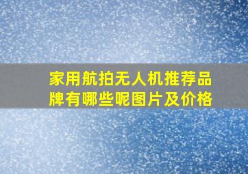 家用航拍无人机推荐品牌有哪些呢图片及价格