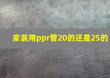 家装用ppr管20的还是25的