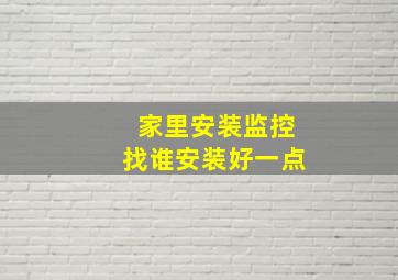 家里安装监控找谁安装好一点