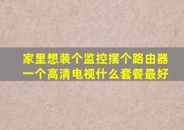 家里想装个监控摆个路由器一个高清电视什么套餐最好