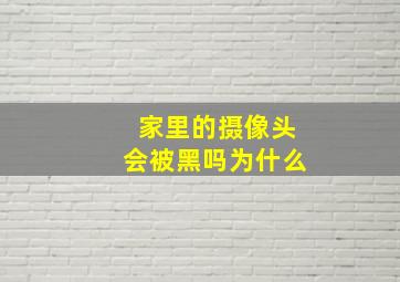 家里的摄像头会被黑吗为什么