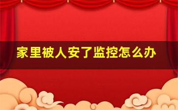 家里被人安了监控怎么办