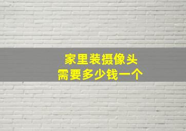 家里装摄像头需要多少钱一个