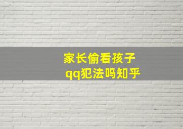 家长偷看孩子qq犯法吗知乎