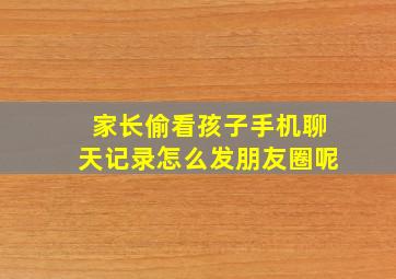 家长偷看孩子手机聊天记录怎么发朋友圈呢