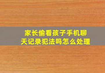 家长偷看孩子手机聊天记录犯法吗怎么处理