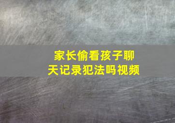 家长偷看孩子聊天记录犯法吗视频