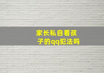 家长私自看孩子的qq犯法吗