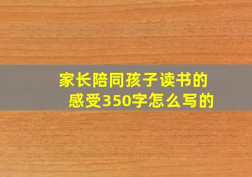 家长陪同孩子读书的感受350字怎么写的