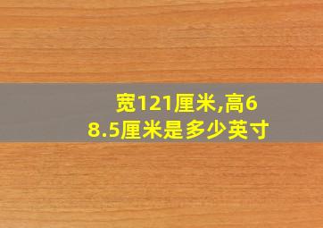 宽121厘米,高68.5厘米是多少英寸