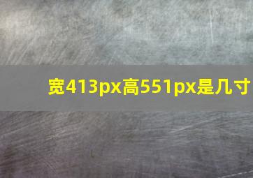 宽413px高551px是几寸