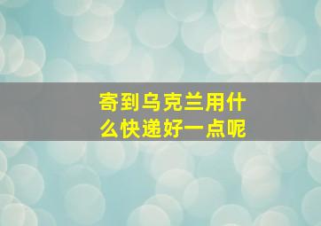 寄到乌克兰用什么快递好一点呢