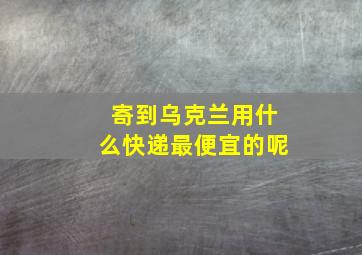 寄到乌克兰用什么快递最便宜的呢