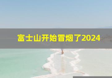 富士山开始冒烟了2024