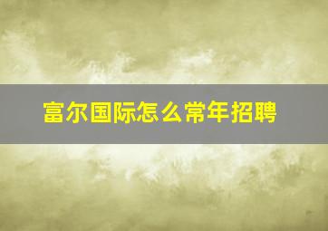 富尔国际怎么常年招聘