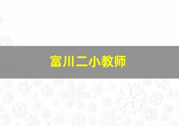 富川二小教师