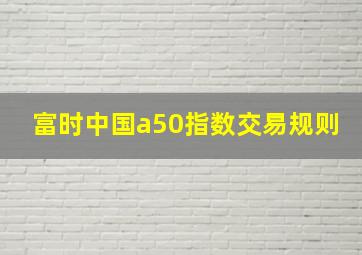 富时中国a50指数交易规则